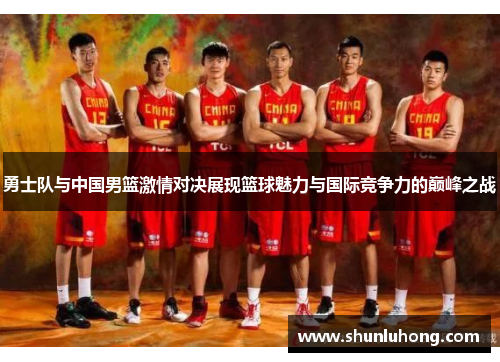勇士队与中国男篮激情对决展现篮球魅力与国际竞争力的巅峰之战