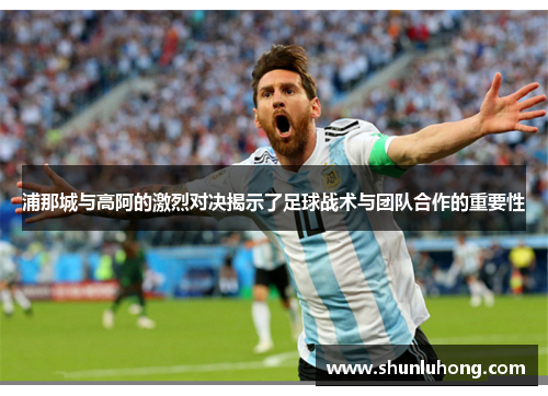 浦那城与高阿的激烈对决揭示了足球战术与团队合作的重要性