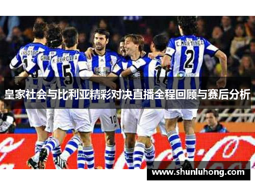 皇家社会与比利亚精彩对决直播全程回顾与赛后分析