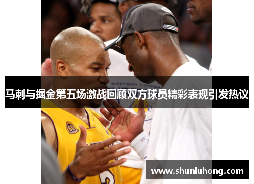 马刺与掘金第五场激战回顾双方球员精彩表现引发热议