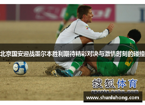 北京国安迎战墨尔本胜利期待精彩对决与激情时刻的碰撞