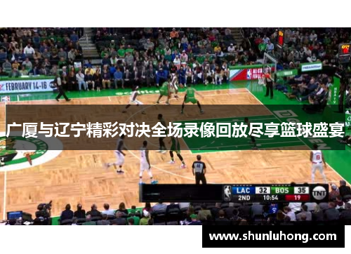广厦与辽宁精彩对决全场录像回放尽享篮球盛宴